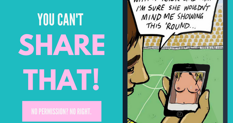 You Can't Share That! No Permission? No right. www.whattosay.org.au Image shows a mobile phone with a cartoon of a man with a speech bubble "She doesn't know, but with a rack like that I'm sure she wouldn't mind me showing this 'round..." while looking at an image of a topless woman on his phone
